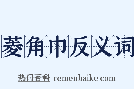 菱角巾反义词是什么意思的图片